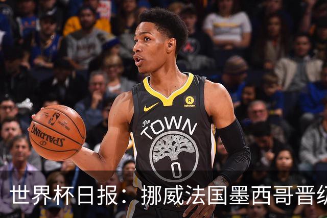 世界杯日报：挪威法国墨西哥晋级 巴西大将恐因伤退出