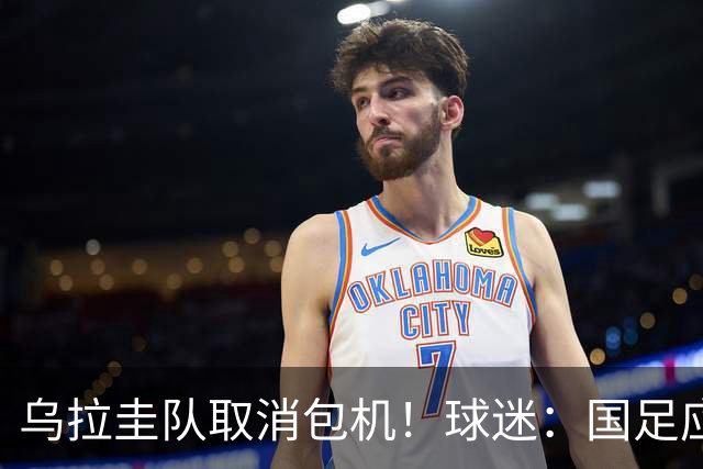 乌拉圭队取消包机！球迷：国足应该学一学