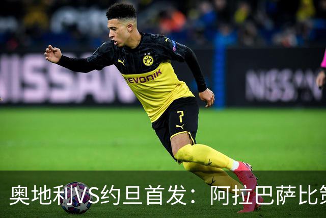 奥地利VS约旦首发：阿拉巴萨比策先发 阿瑙替补待命