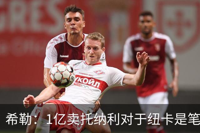 希勒：1亿卖托纳利对于纽卡是笔好买卖 纽卡有钱却无法大手大脚