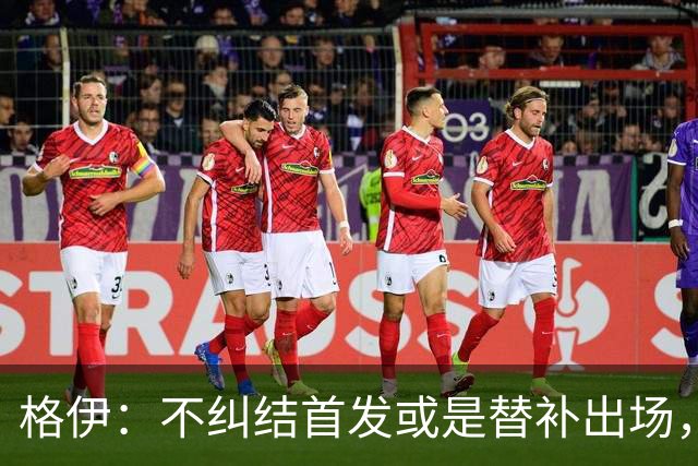 格伊：不纠结首发或是替补出场，巴拿马绝非鱼腩必须认真对待