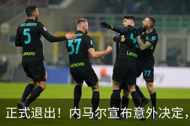 正式退出！内马尔宣布意外决定，巴西男足批准，安帅遗憾