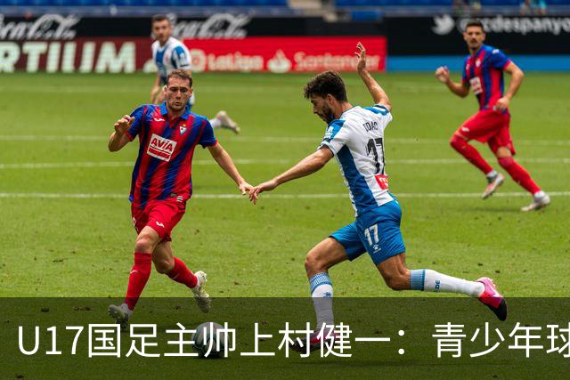 U17国足主帅上村健一：青少年球员培养需要五环并重